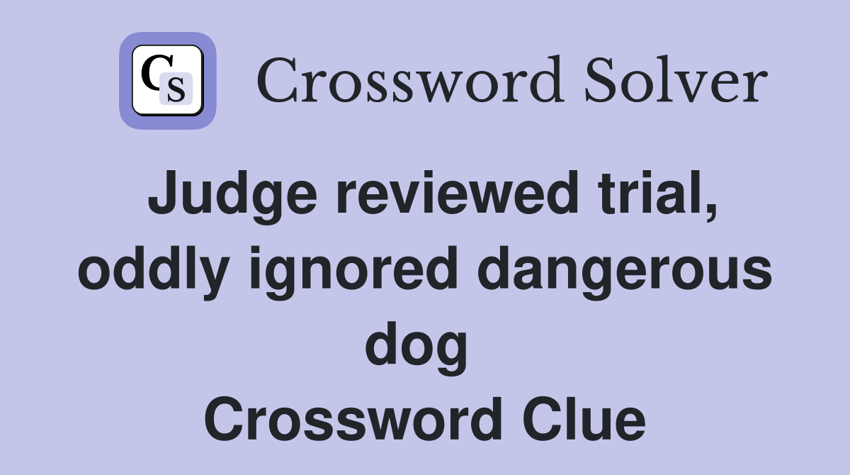 Judge reviewed trial, oddly ignored dangerous dog  Crossword Clue