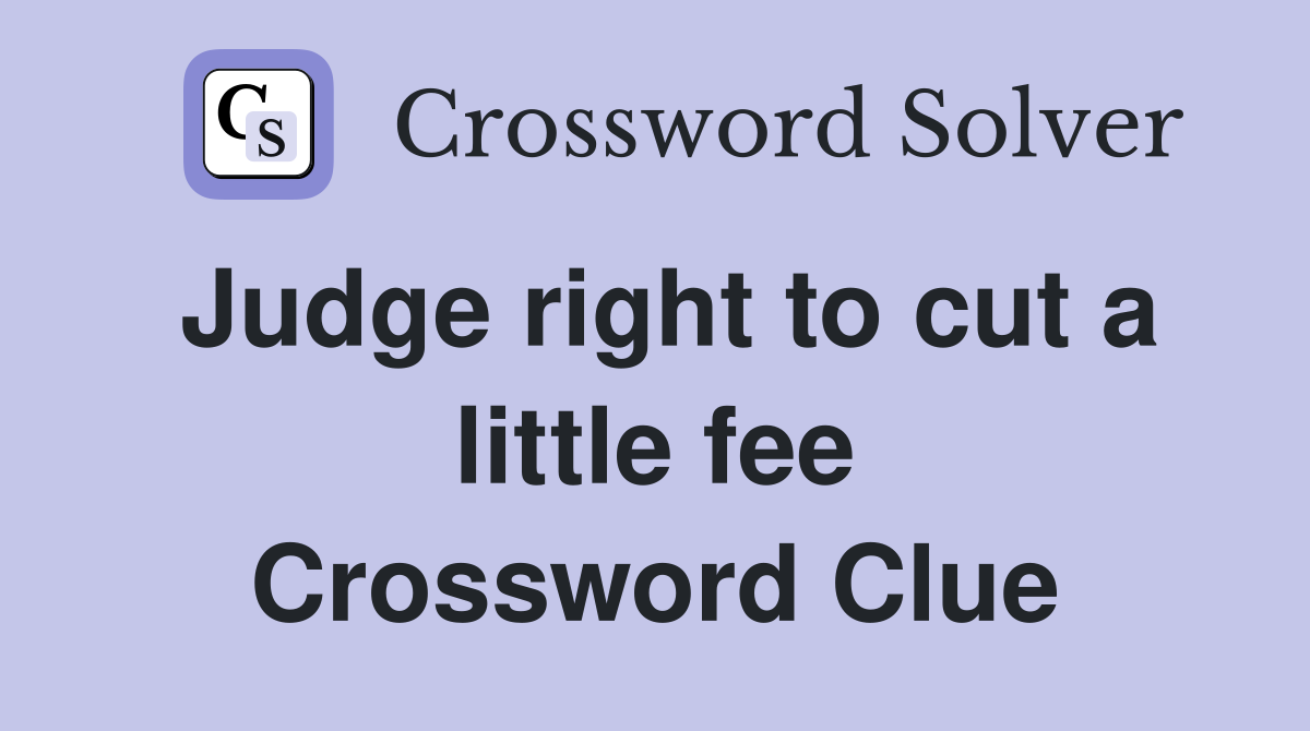 Judge right to cut a little fee Crossword Clue