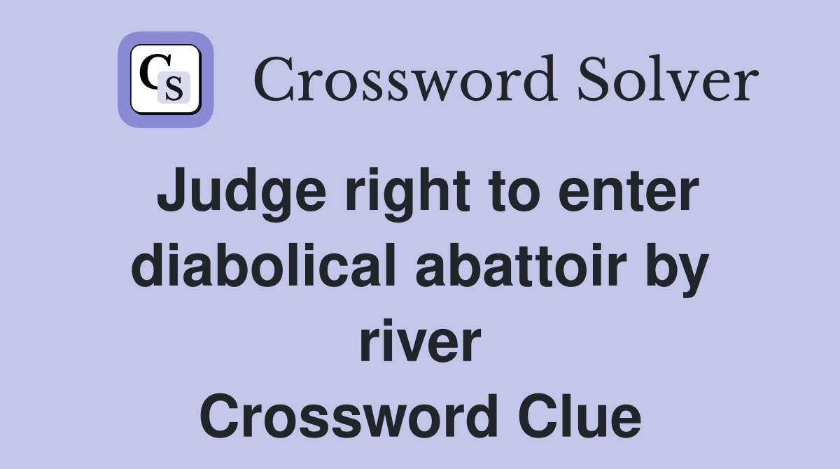 Judge right to enter diabolical abattoir by river Crossword Clue