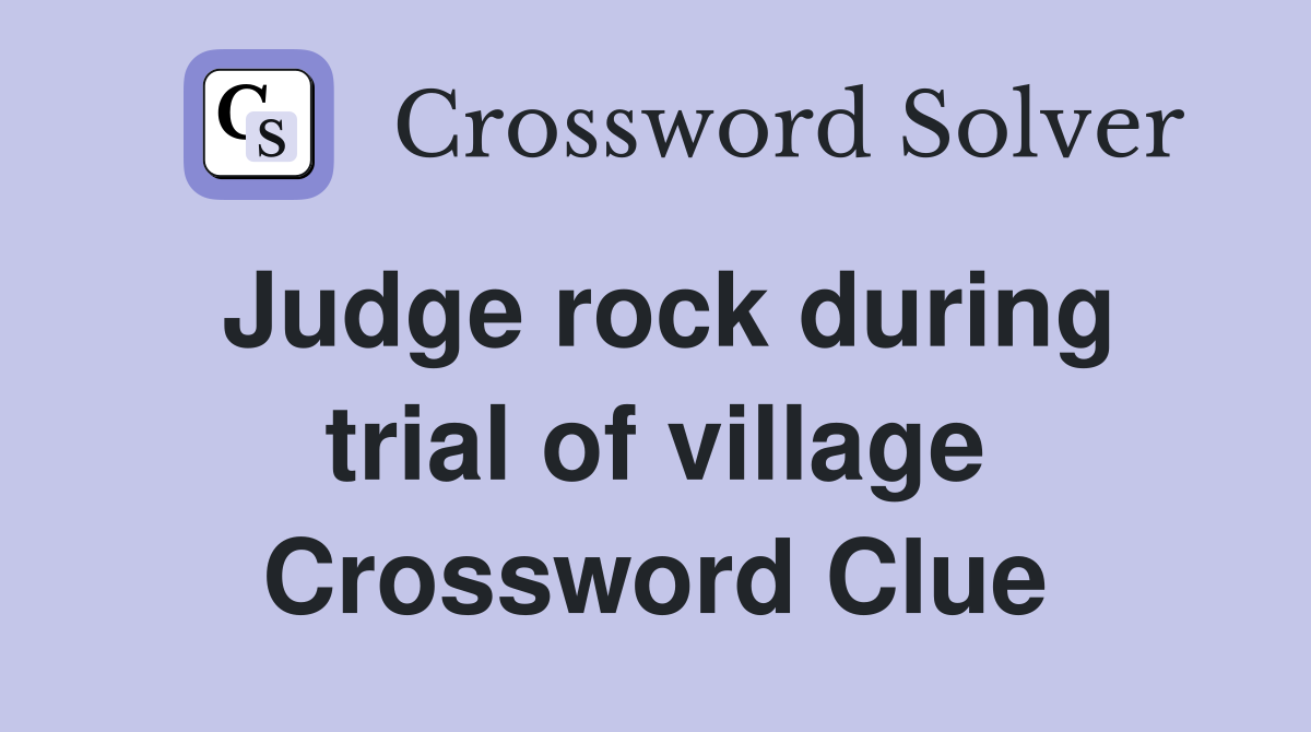 Judge rock during trial of village Crossword Clue