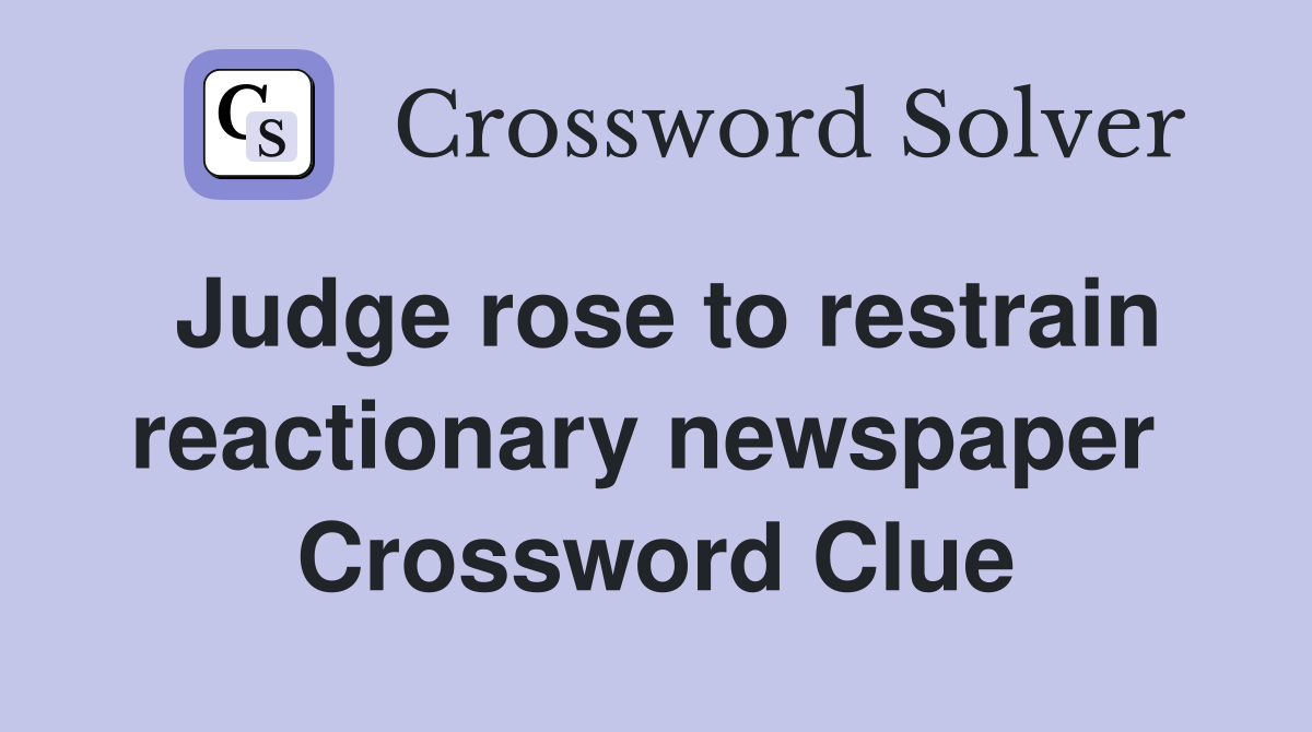 Judge rose to restrain reactionary newspaper  Crossword Clue