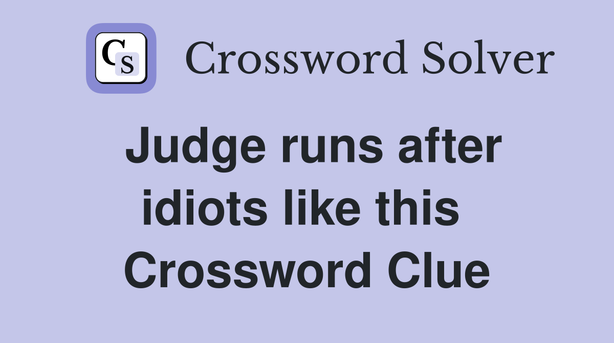 Judge runs after idiots like this  Crossword Clue