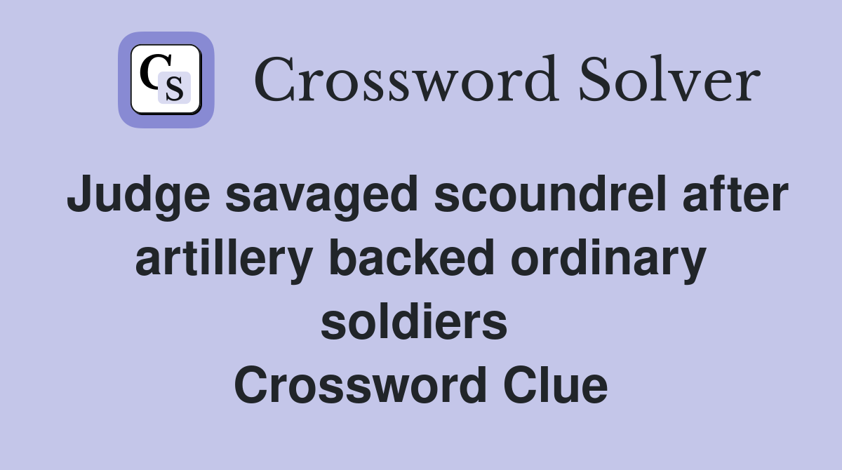 Judge savaged scoundrel after artillery backed ordinary soldiers  Crossword Clue