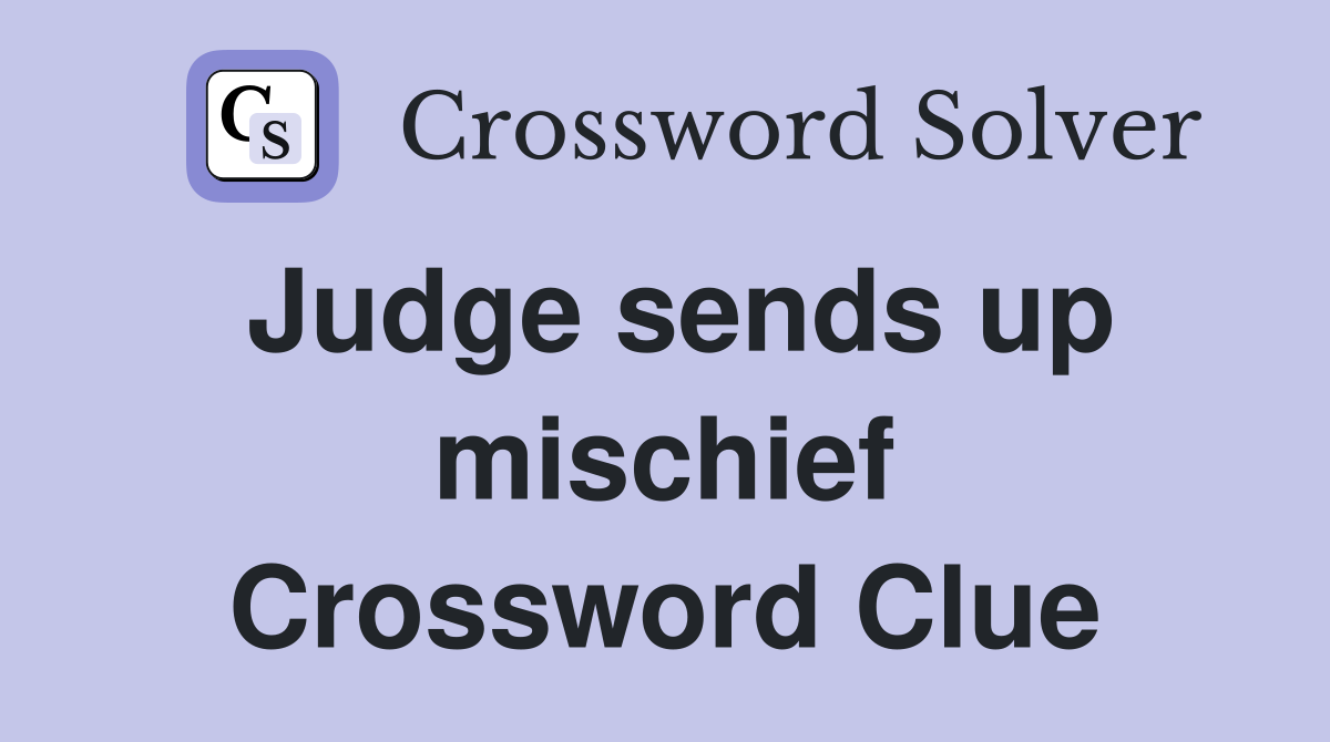 Judge sends up mischief Crossword Clue