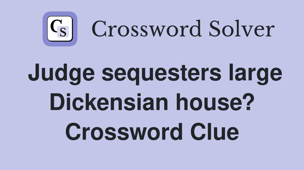 Judge sequesters large Dickensian house? Crossword Clue
