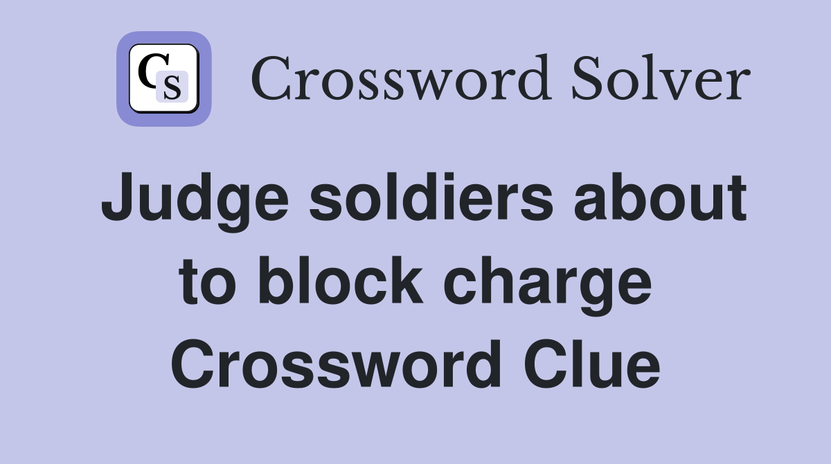 Judge soldiers about to block charge Crossword Clue