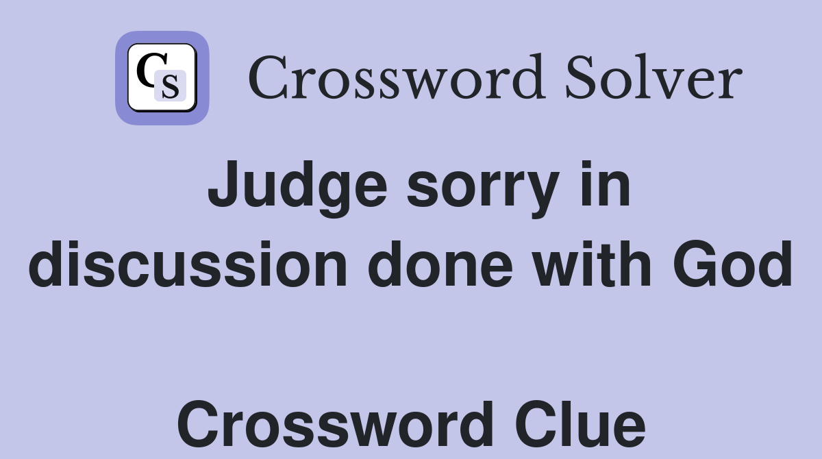 Judge sorry in discussion done with God  Crossword Clue