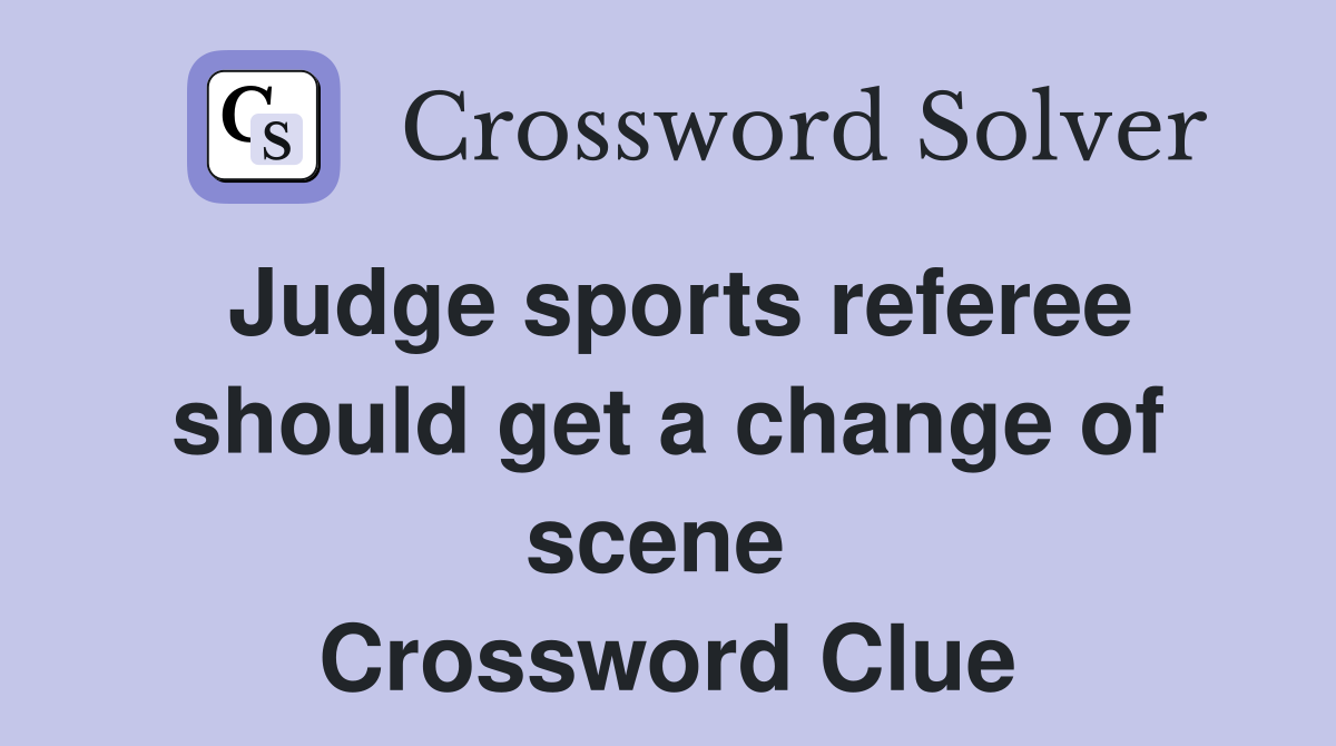 Judge sports referee should get a change of scene  Crossword Clue