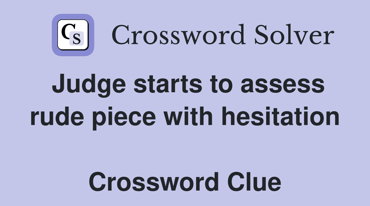 Judge starts to assess rude piece with hesitation  Crossword Clue