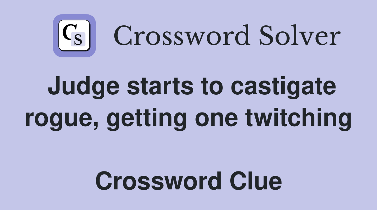 Judge starts to castigate rogue, getting one twitching  Crossword Clue