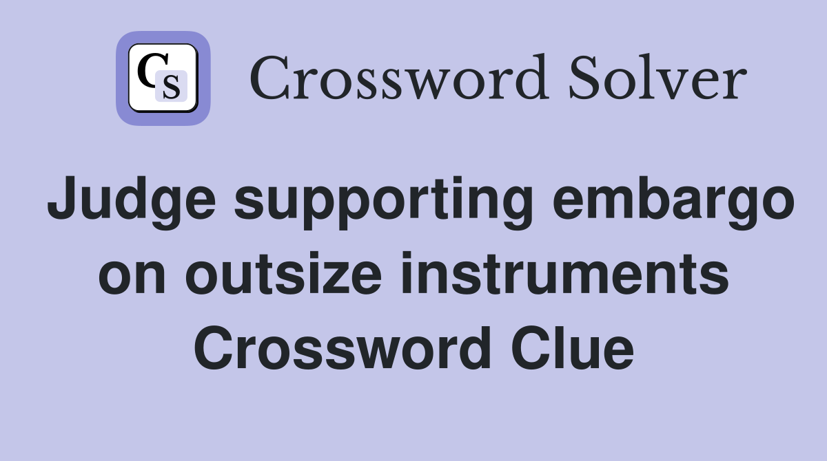 Judge supporting embargo on outsize instruments Crossword Clue