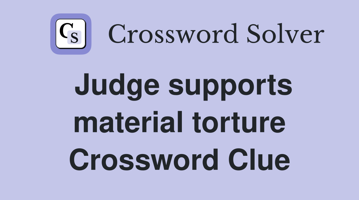 Judge supports material torture Crossword Clue