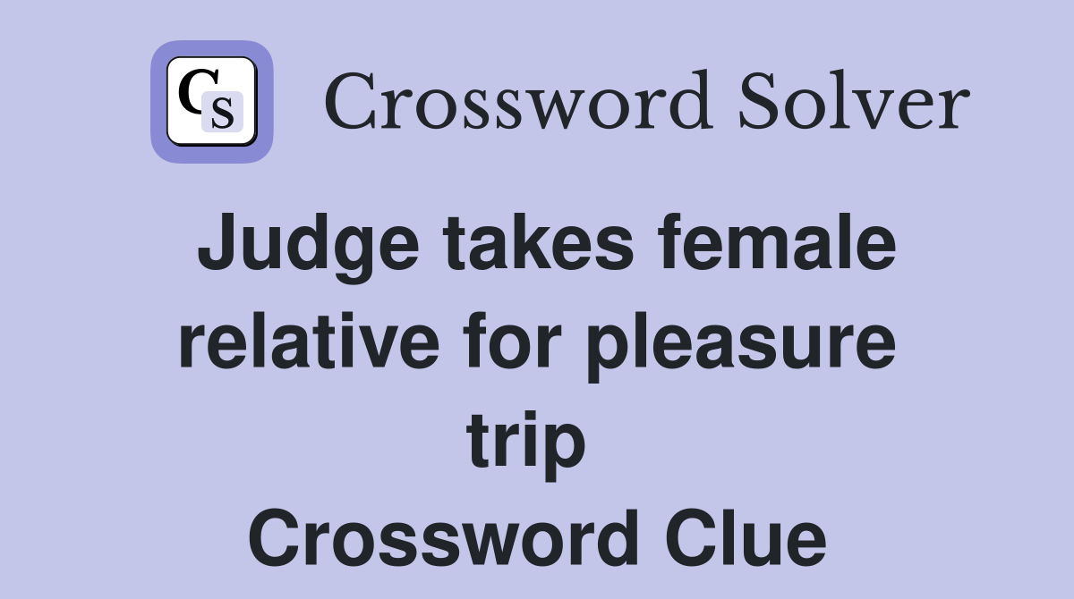 Judge takes female relative for pleasure trip  Crossword Clue