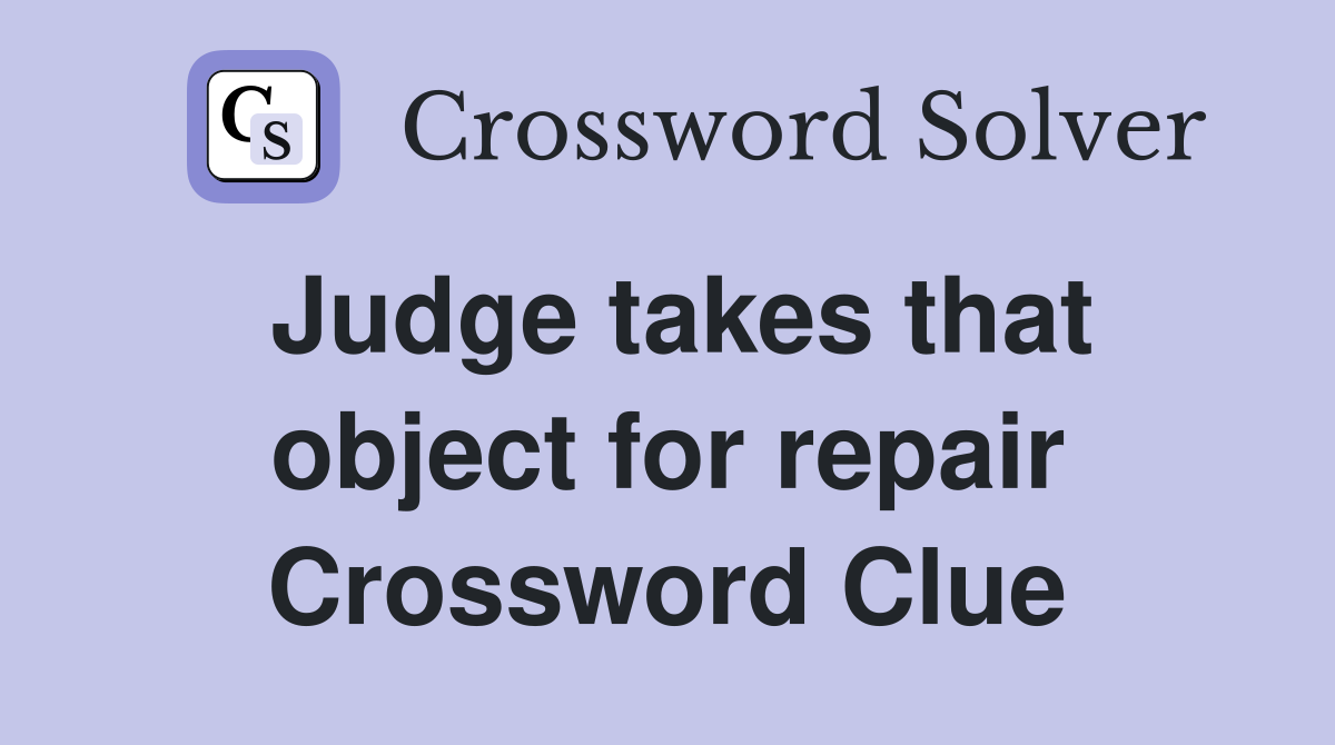 Judge takes that object for repair Crossword Clue