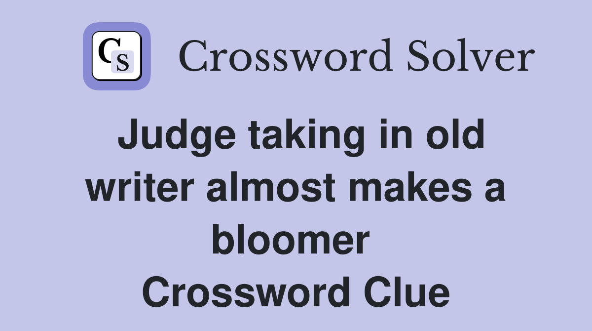 Judge taking in old writer almost makes a bloomer  Crossword Clue