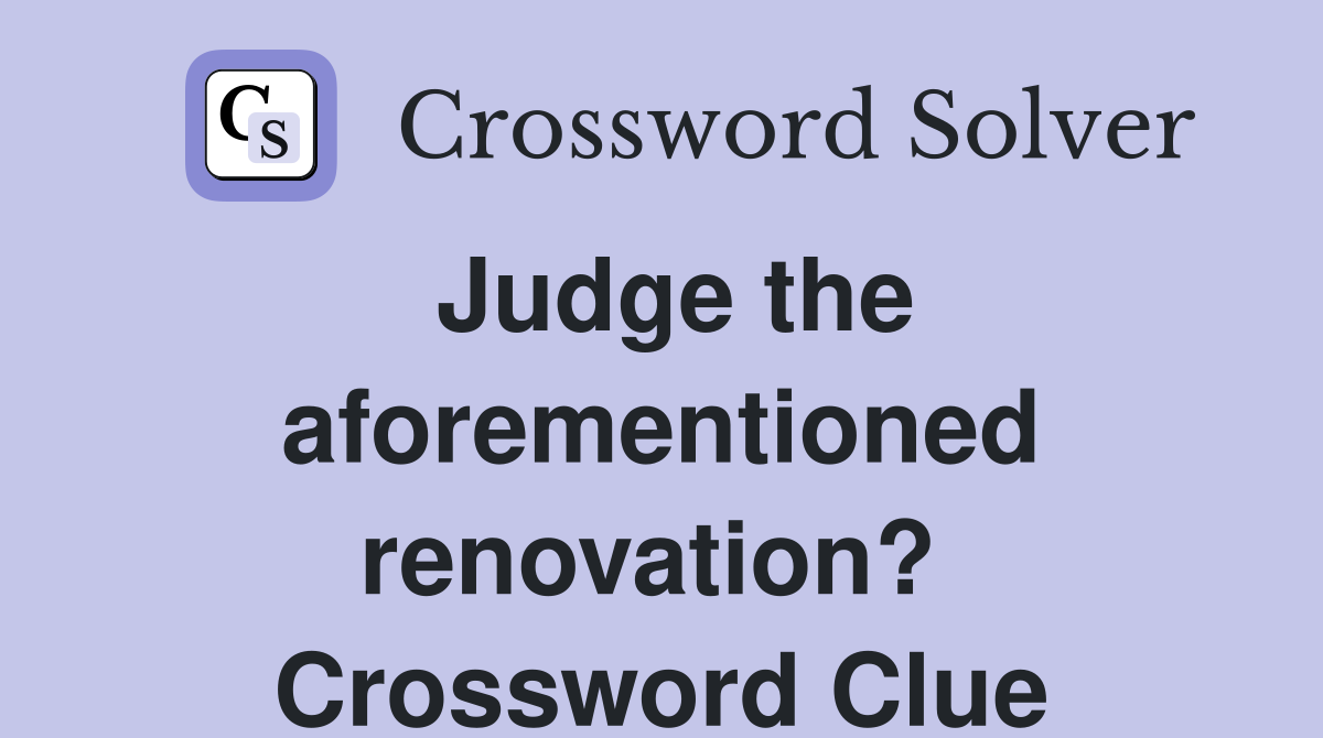 Judge the aforementioned renovation?  Crossword Clue