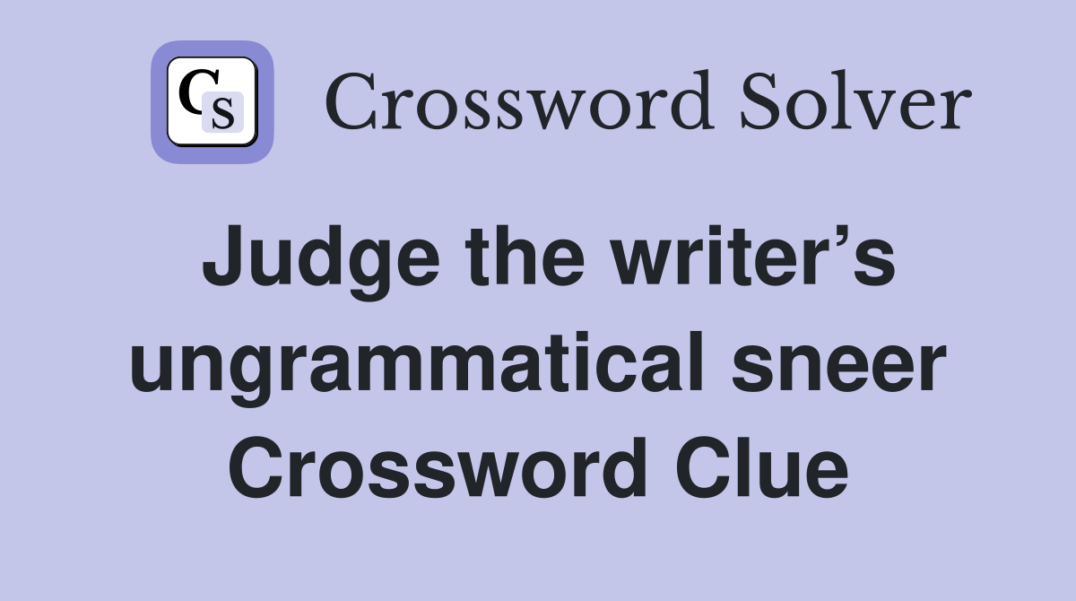 Judge the writer’s ungrammatical sneer Crossword Clue