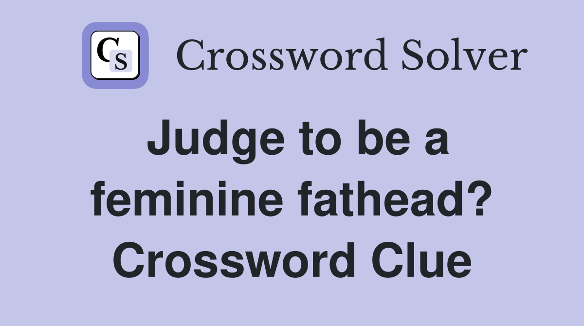 Judge to be a feminine fathead? Crossword Clue