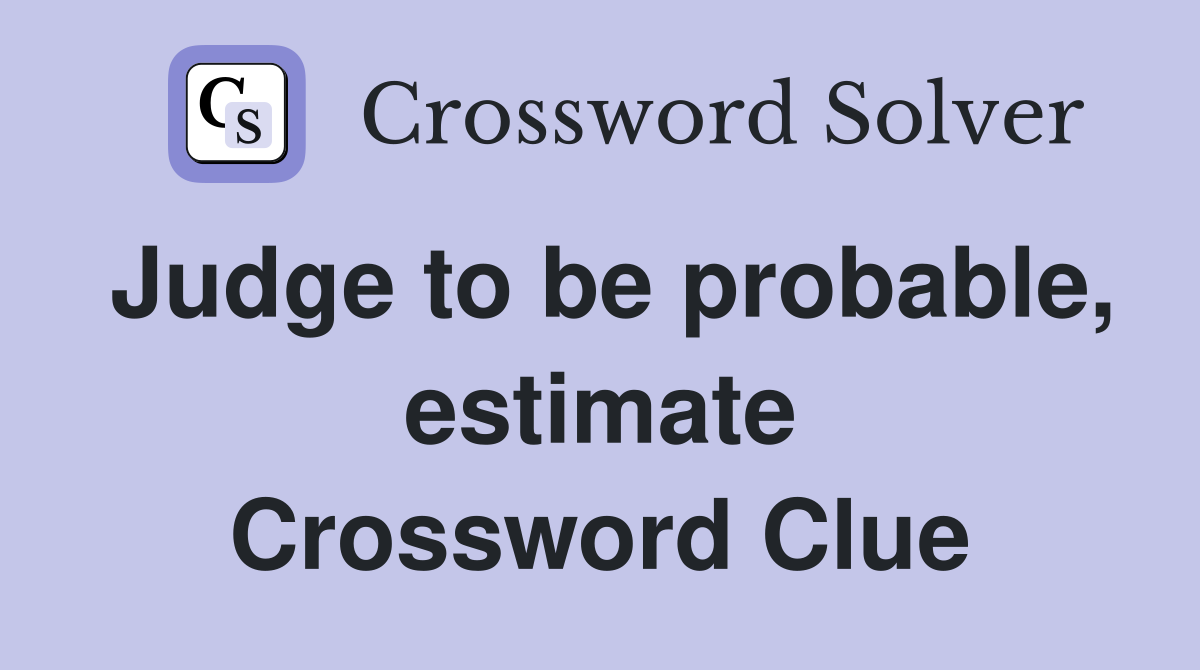 Judge to be probable, estimate Crossword Clue