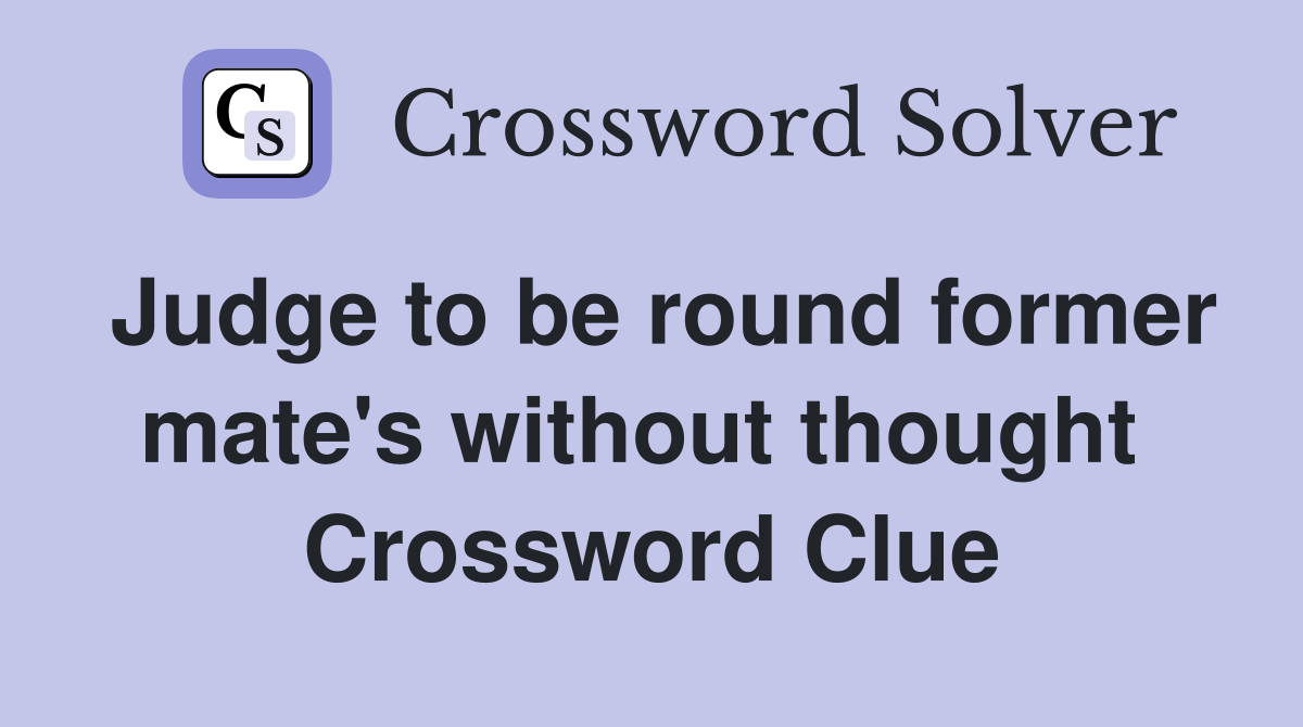 Judge to be round former mate's without thought  Crossword Clue