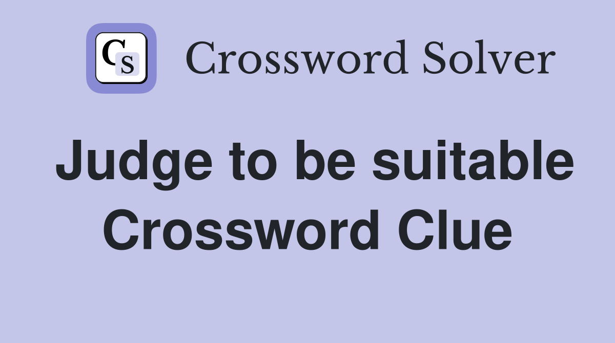 Judge to be suitable Crossword Clue