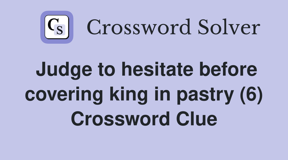 Judge to hesitate before covering king in pastry (6) Crossword Clue