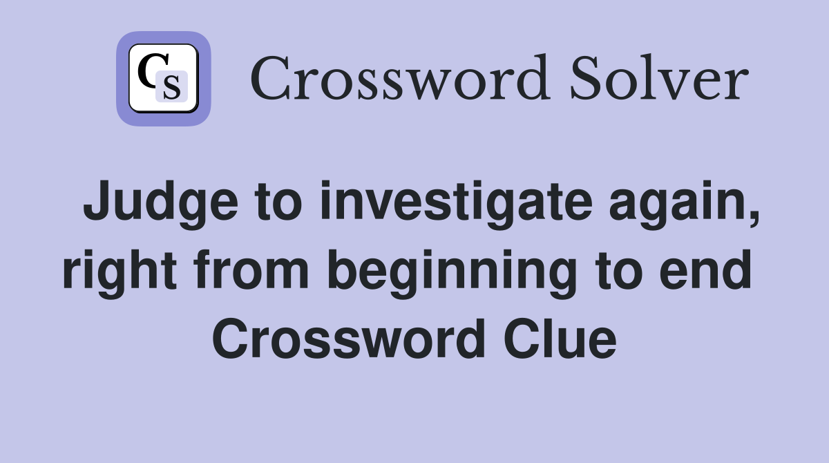 Judge to investigate again, right from beginning to end  Crossword Clue