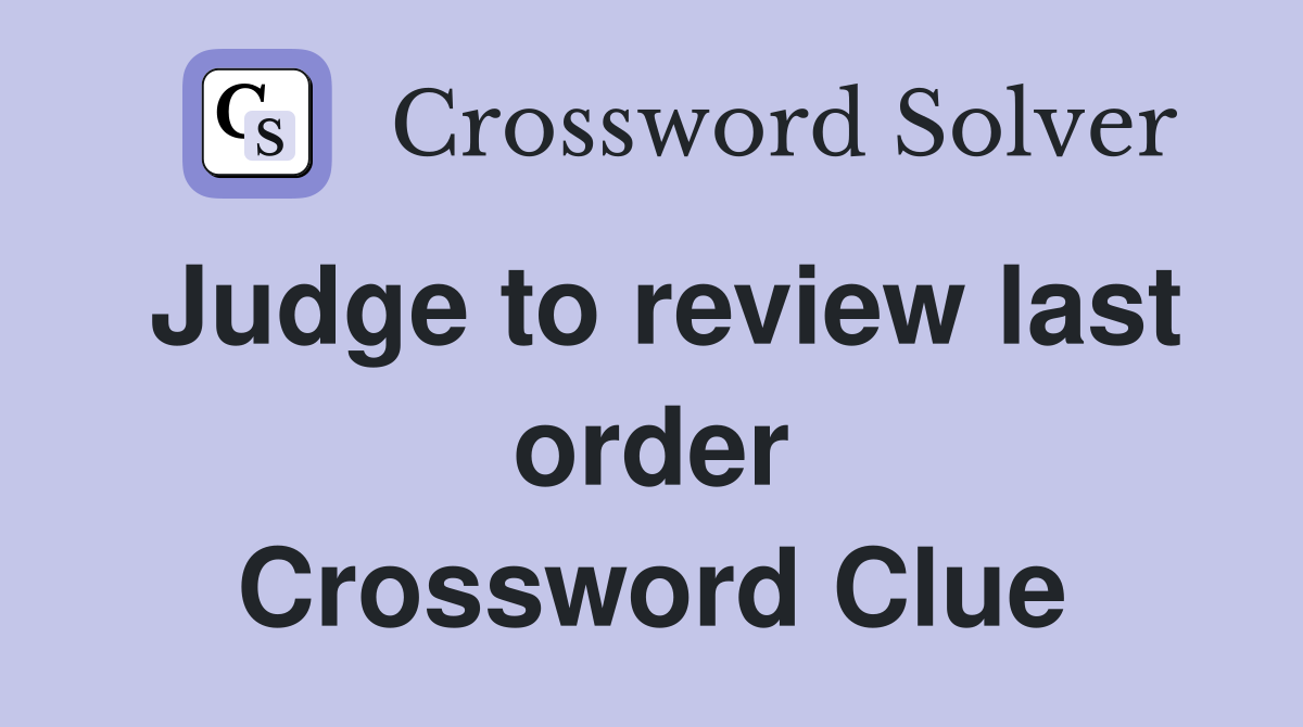 Judge to review last order Crossword Clue