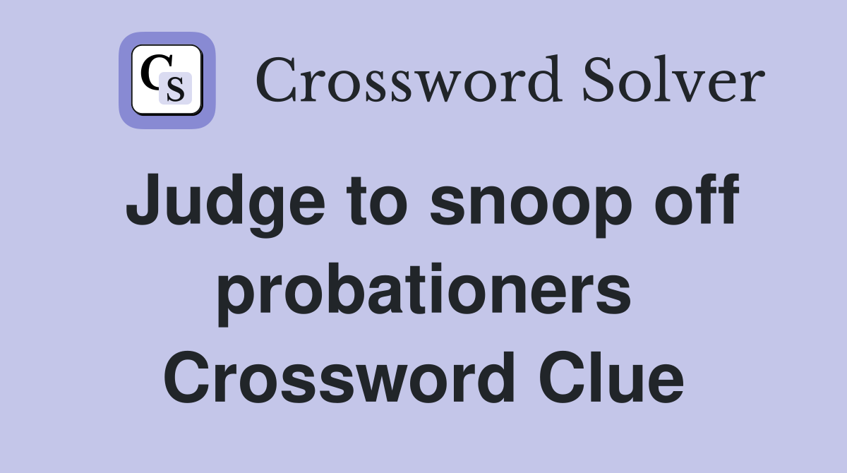 Judge to snoop off probationers Crossword Clue