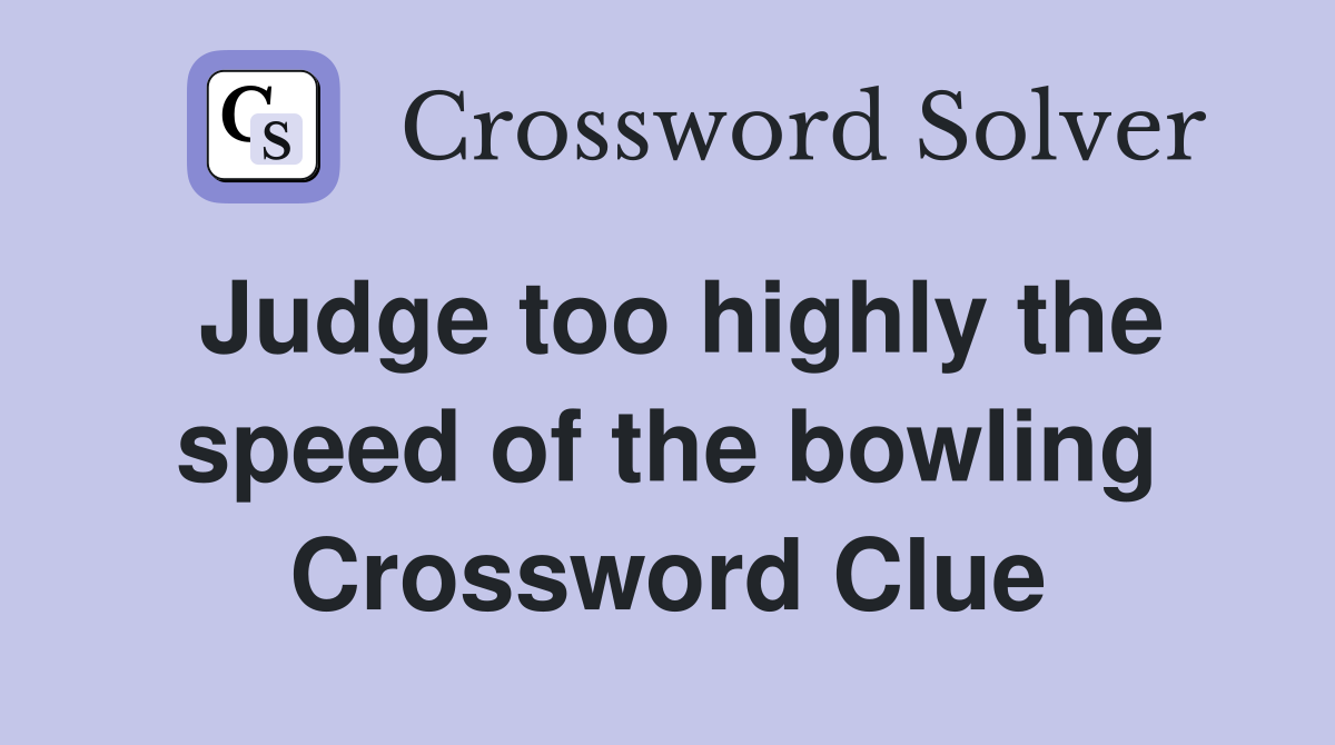 Judge too highly the speed of the bowling Crossword Clue