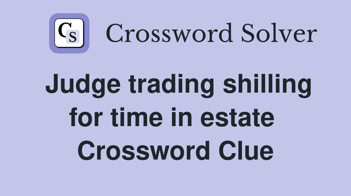 Judge trading shilling for time in estate  Crossword Clue