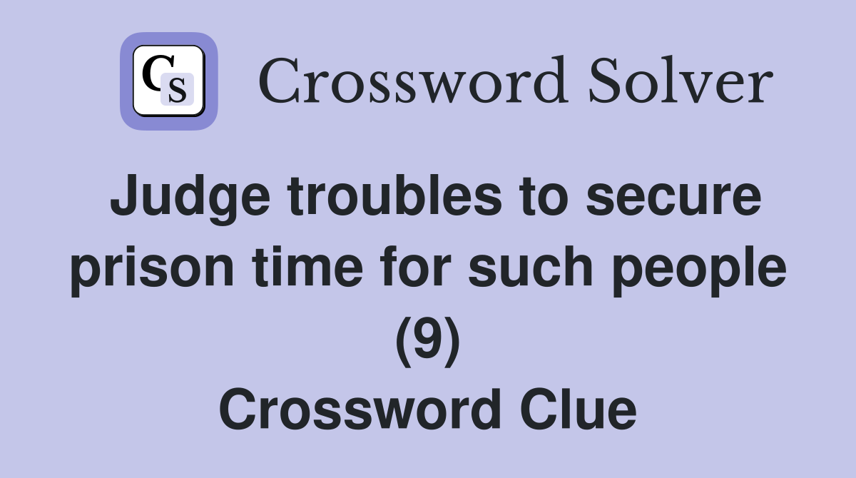 Judge troubles to secure prison time for such people (9) Crossword Clue