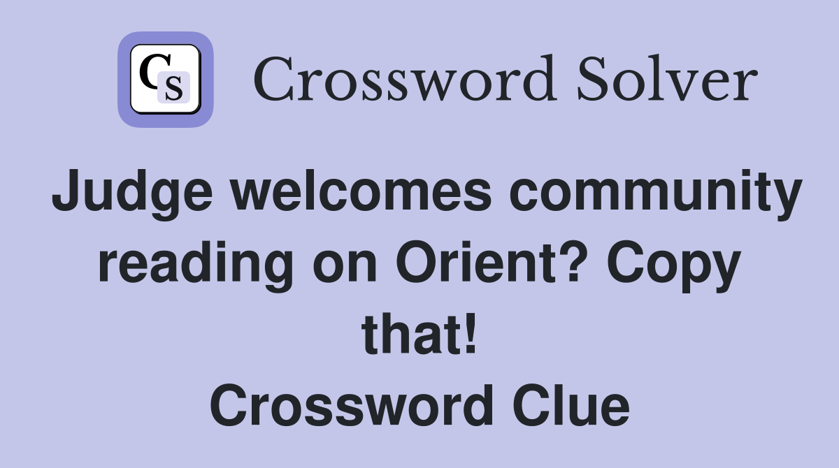 Judge welcomes community reading on Orient? Copy that! Crossword Clue