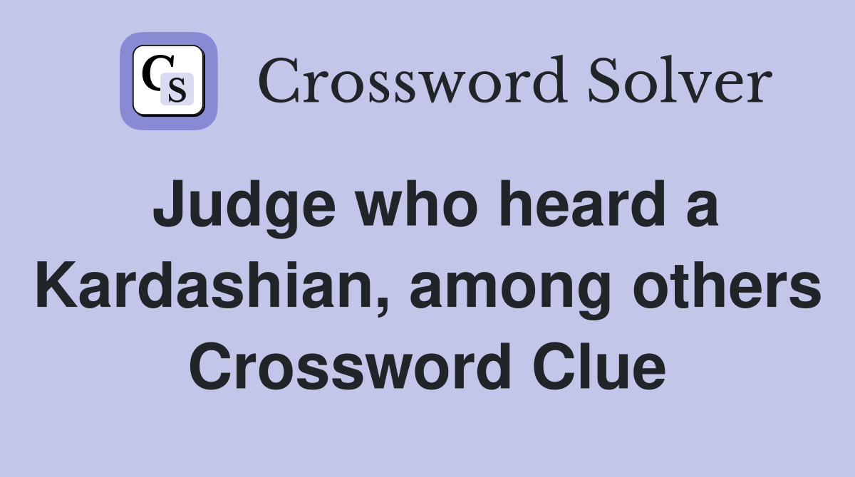 Judge who heard a Kardashian, among others Crossword Clue