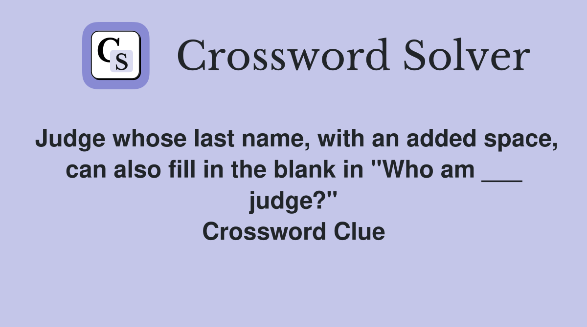 Judge whose last name, with an added space, can also fill in the blank in "Who am ___ judge?" Crossword Clue