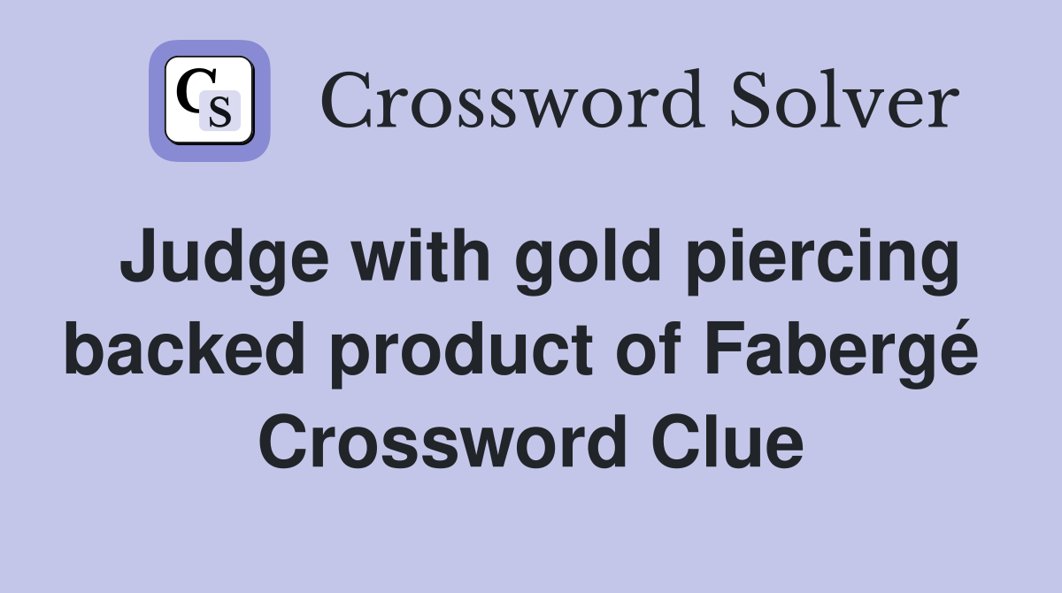 Judge with gold piercing backed product of Fabergé  Crossword Clue