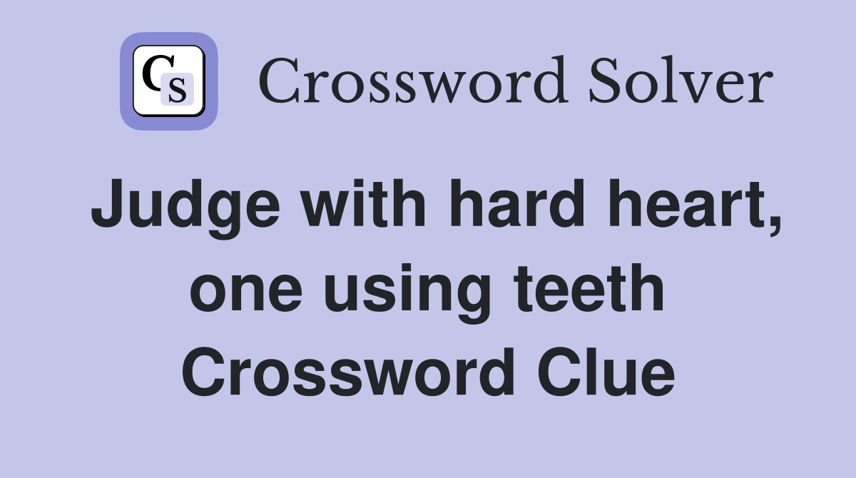 Judge with hard heart, one using teeth Crossword Clue