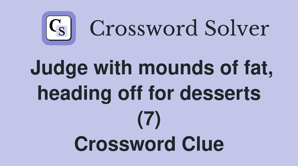 Judge with mounds of fat, heading off for desserts (7) Crossword Clue