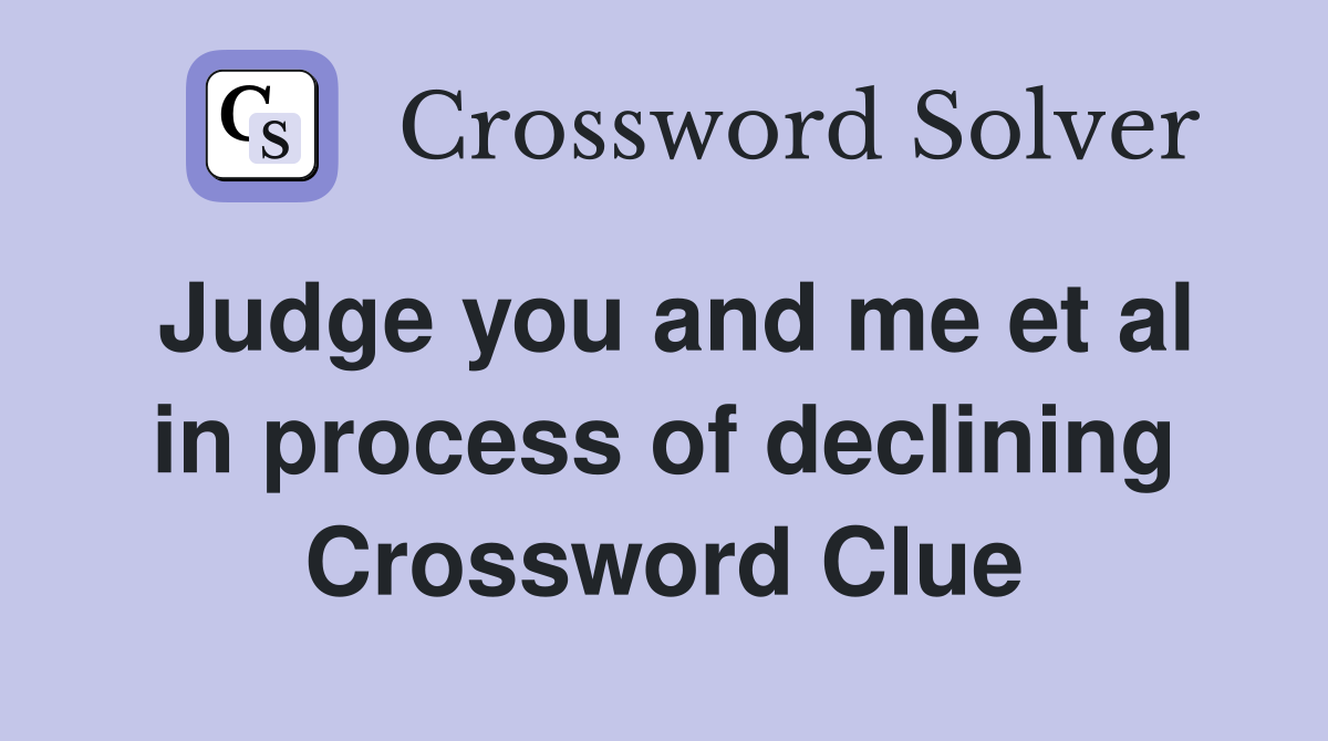 Judge you and me et al in process of declining Crossword Clue