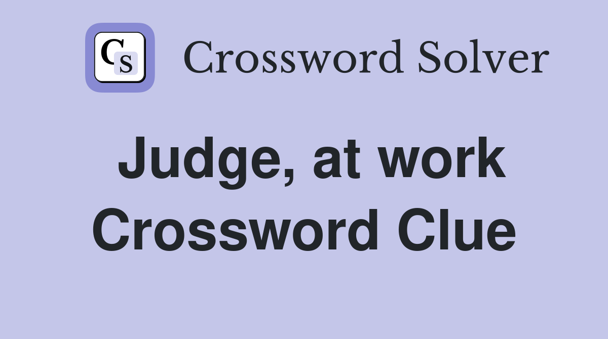 Judge, at work Crossword Clue
