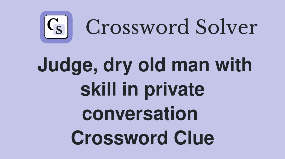 Judge, dry old man with skill in private conversation  Crossword Clue