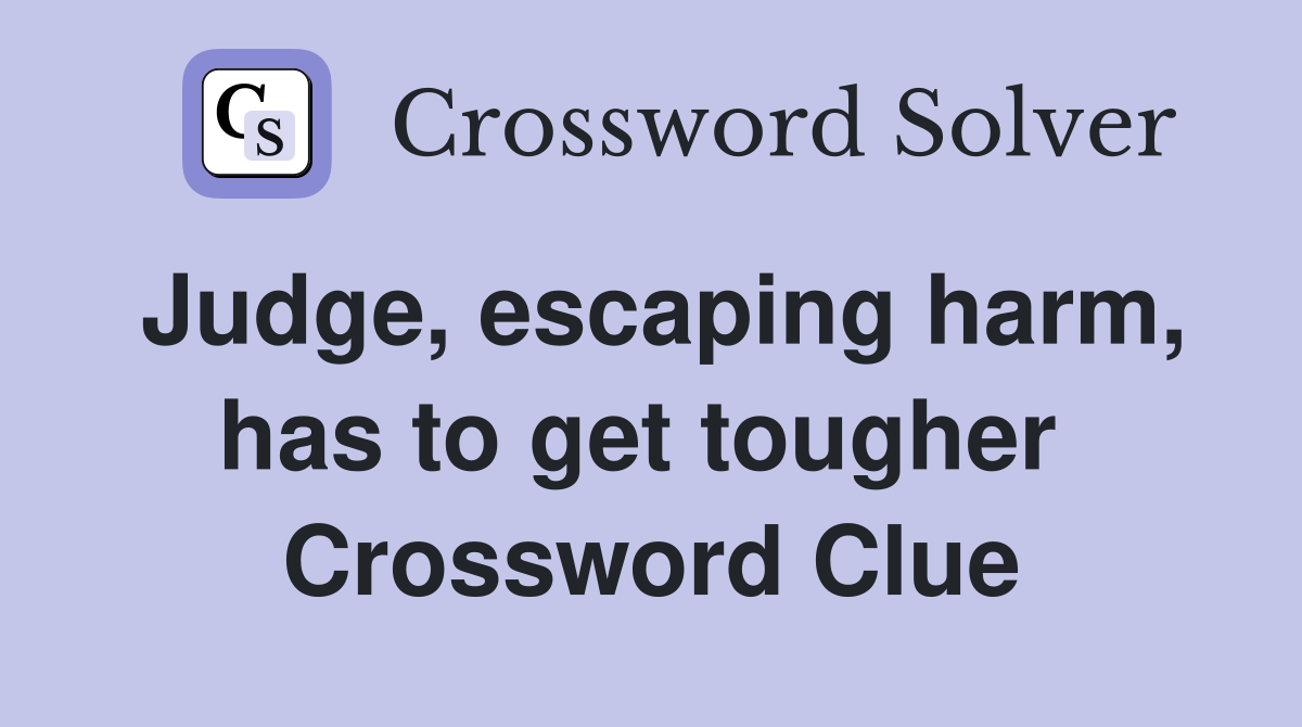 Judge, escaping harm, has to get tougher  Crossword Clue