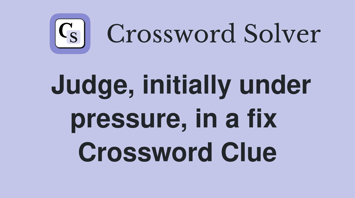 Judge, initially under pressure, in a fix  Crossword Clue