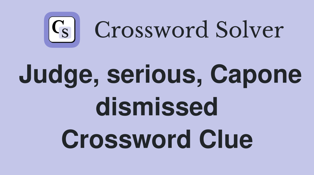 Judge, serious, Capone dismissed Crossword Clue