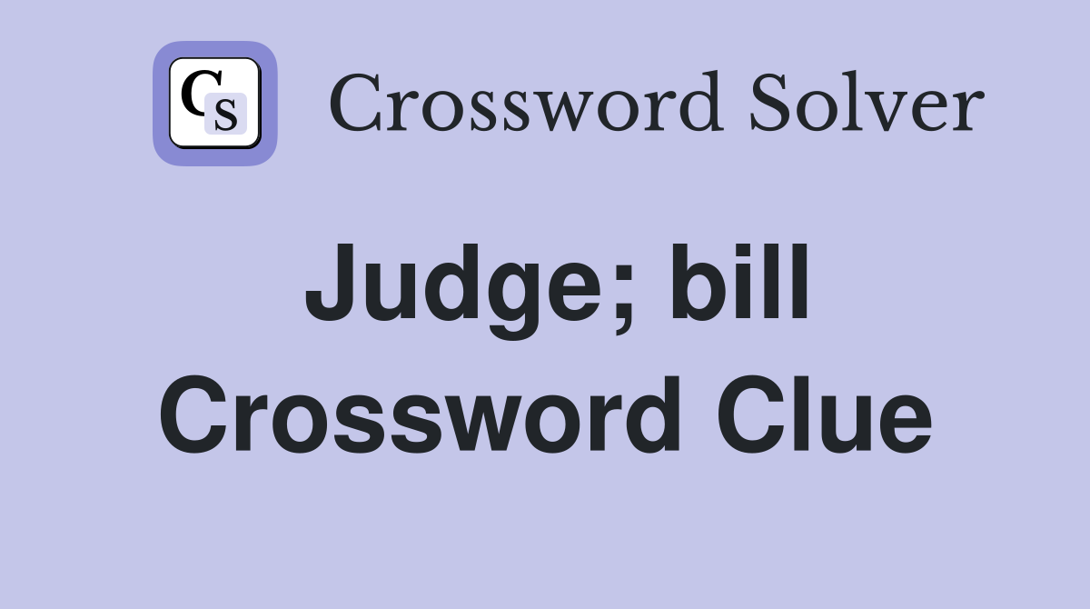 Judge; bill Crossword Clue