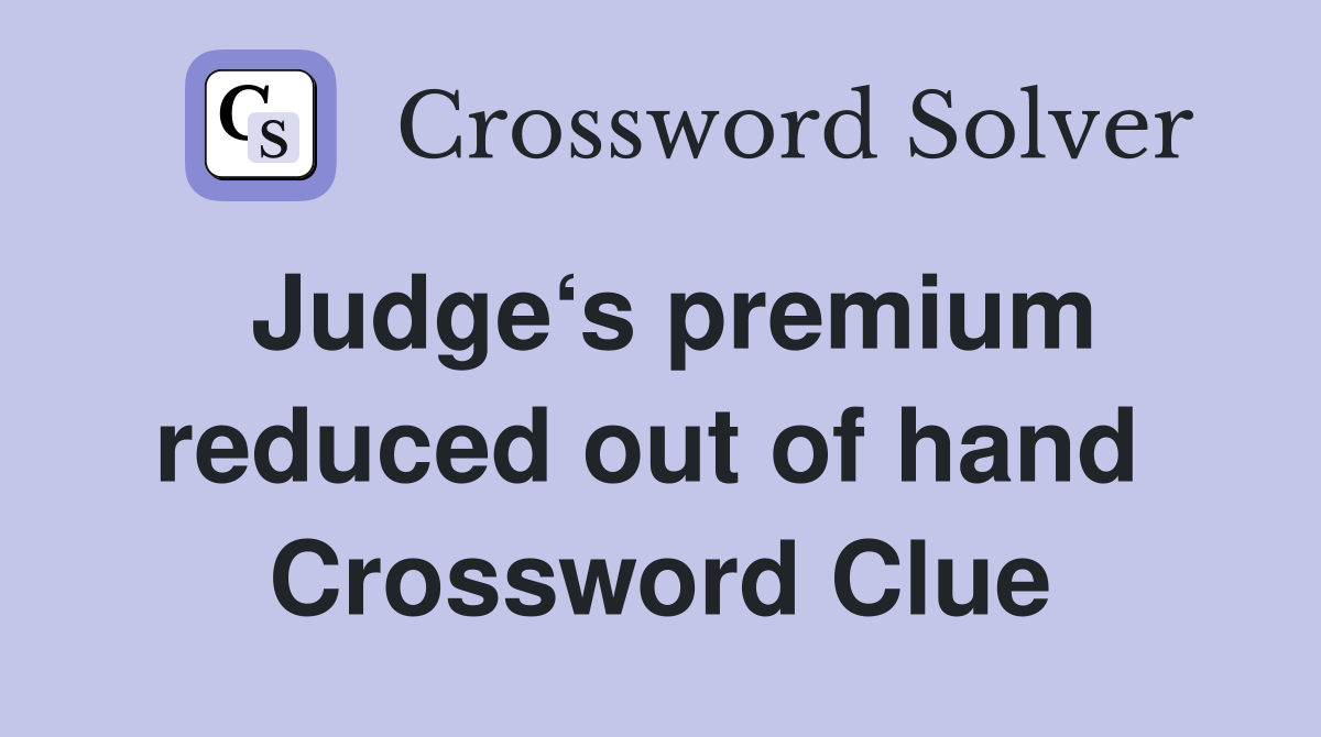 Judge‘s premium reduced out of hand  Crossword Clue