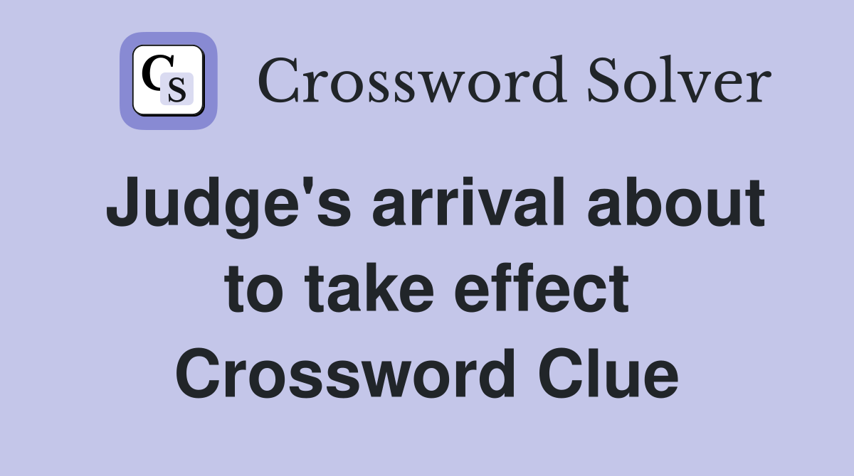 Judge's arrival about to take effect Crossword Clue