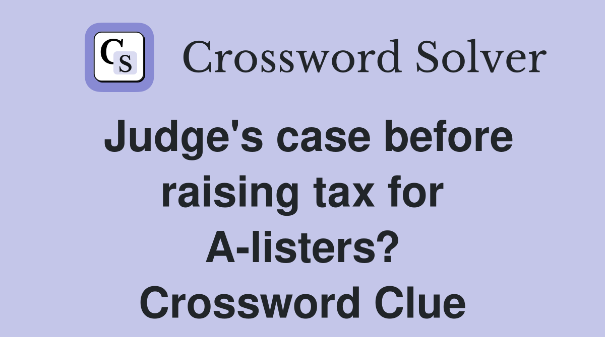 Judge's case before raising tax for A-listers? Crossword Clue