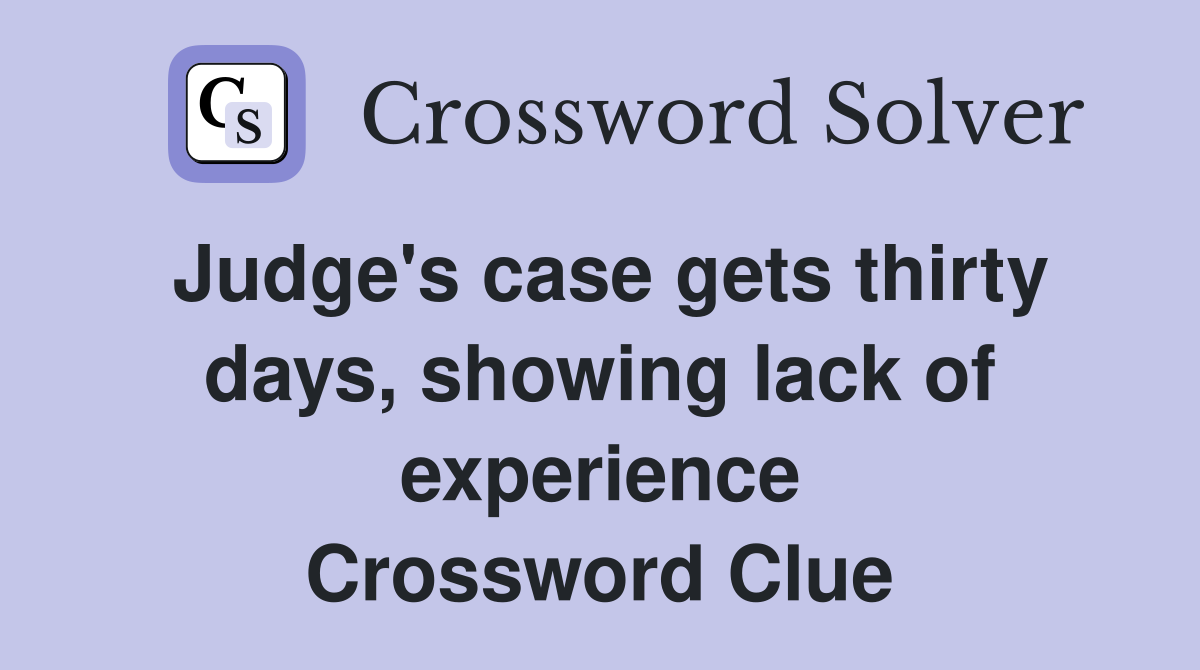 Judge's case gets thirty days, showing lack of experience Crossword Clue