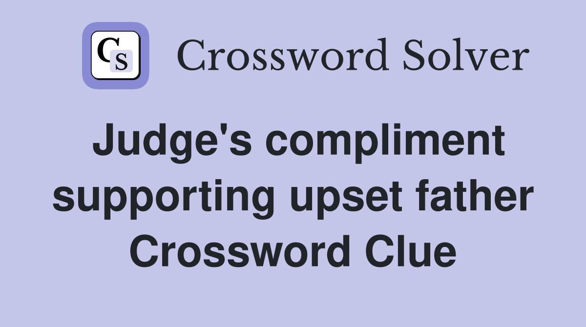 Judge's compliment supporting upset father Crossword Clue